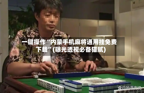 一键操作“内蒙手机麻将通用挂免费下载”(曝光透视必备猫腻)-第1张图片