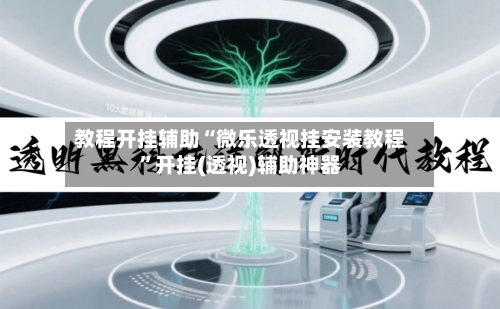 教程开挂辅助“微乐透视挂安装教程	”开挂(透视)辅助神器-第1张图片