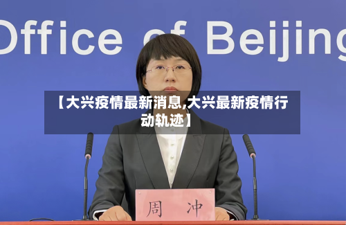 【大兴疫情最新消息,大兴最新疫情行动轨迹】-第1张图片