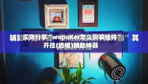 实测分享“wepoKer怎么安装挂件	”开挂(透视)辅助神器-第1张图片