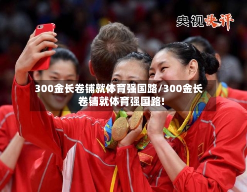 300金长卷铺就体育强国路/300金长卷铺就体育强国路!-第1张图片