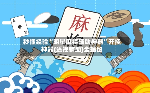 秒懂经验“明星麻将辅助神器	”开挂神器{透视辅助}全揭秘-第1张图片