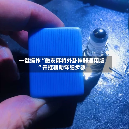 一键操作“微友麻将外卦神器通用版	”开挂辅助详细步骤-第1张图片