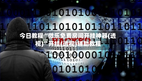 今日教程“微乐免费房间开挂神器(透视)”开挂(透视)辅助教程-第1张图片