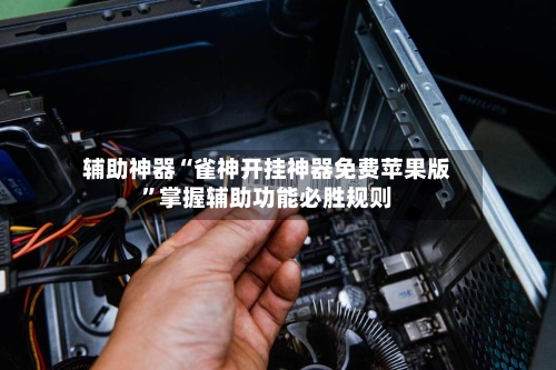 辅助神器“雀神开挂神器免费苹果版	”掌握辅助功能必胜规则-第1张图片