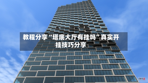教程分享“塔底大厅有挂吗”真实开挂技巧分享-第1张图片
