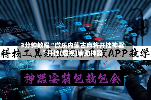 3分钟教程“微乐内蒙古麻将开挂神器”开挂(透视)辅助神器-第1张图片