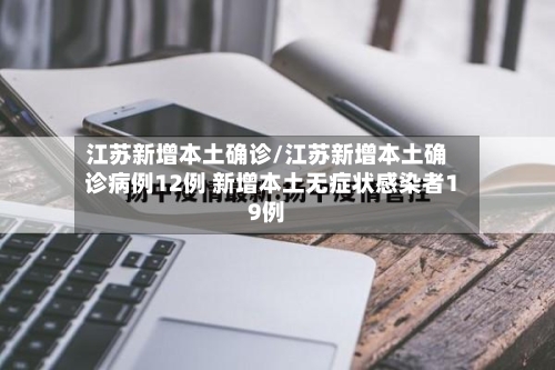 江苏新增本土确诊/江苏新增本土确诊病例12例 新增本土无症状感染者19例-第1张图片
