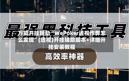 万能开挂辅助“WePoker透视作弊怎么发现”(透视)开挂辅助脚本+详细开挂安装教程-第1张图片