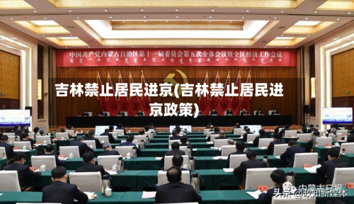 吉林禁止居民进京(吉林禁止居民进京政策)-第1张图片