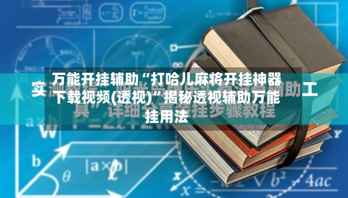 万能开挂辅助“打哈儿麻将开挂神器下载视频(透视)”揭秘透视辅助万能挂用法-第1张图片