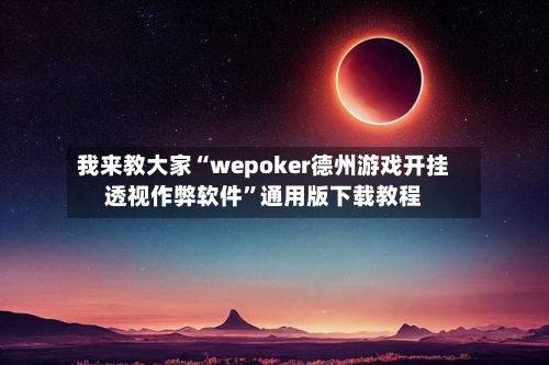 我来教大家“wepoker德州游戏开挂透视作弊软件”通用版下载教程-第1张图片