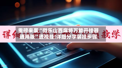 重磅来袭“微乐山西麻将万能开挂器通用版	”透视挂!详细分享装挂步骤-第1张图片