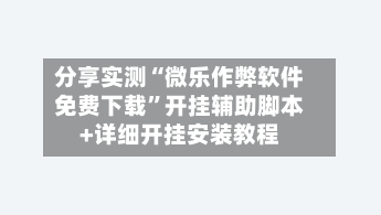 分享实测“微乐作弊软件免费下载”开挂辅助脚本+详细开挂安装教程-第1张图片