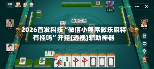 2026首发科技“微信小程序微乐麻将有挂吗”开挂(透视)辅助神器-第1张图片