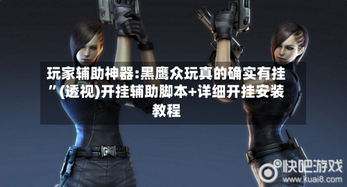 玩家辅助神器:黑鹰众玩真的确实有挂	”(透视)开挂辅助脚本+详细开挂安装教程-第1张图片
