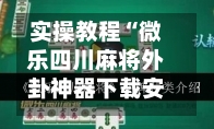 实操教程“微乐四川麻将外卦神器下载安装	”开挂(透视)辅助教程-第1张图片