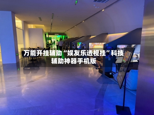 万能开挂辅助“娱友乐透视挂	”科技辅助神器手机版-第1张图片
