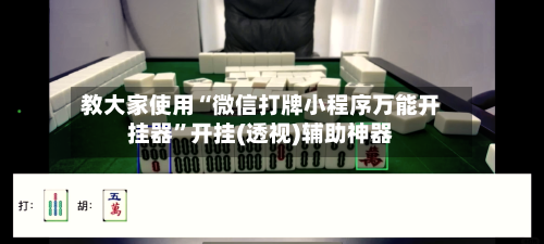 教大家使用“微信打牌小程序万能开挂器”开挂(透视)辅助神器-第1张图片