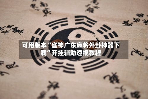 可用版本“雀神广东麻将外卦神器下载”开挂辅助透视教程-第1张图片