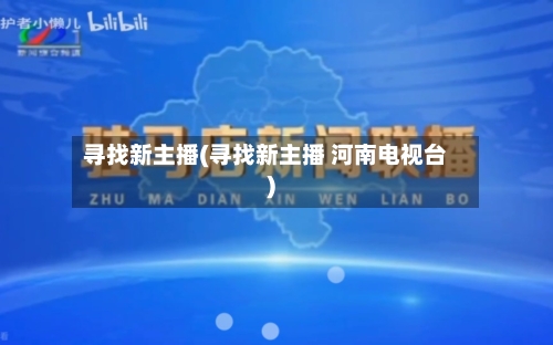 寻找新主播(寻找新主播 河南电视台)-第1张图片