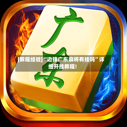 [教程经验]“边锋广东麻将有挂吗	”详细开挂教程!-第1张图片