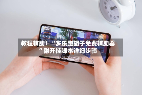 教程辅助！“多乐跑胡子免费辅助器”附开挂脚本详细步骤-第1张图片