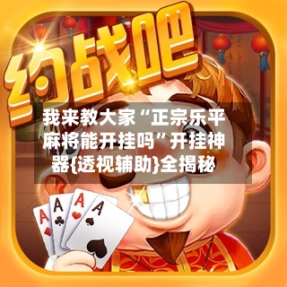 我来教大家“正宗乐平麻将能开挂吗”开挂神器{透视辅助}全揭秘-第1张图片