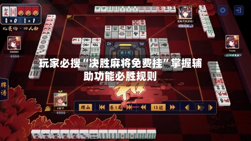 玩家必搜“决胜麻将免费挂	”掌握辅助功能必胜规则-第1张图片