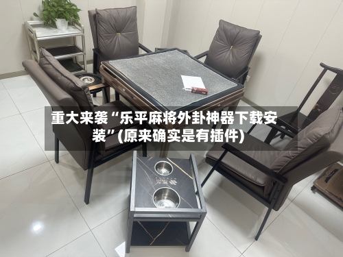重大来袭“乐平麻将外卦神器下载安装	”(原来确实是有插件)-第1张图片