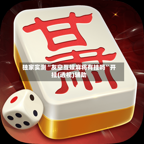 独家实测“友空互娱麻将有挂吗	”开挂(透视)辅助-第1张图片