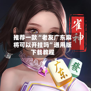 推荐一款“老友广东麻将可以开挂吗	”通用版下载教程-第1张图片