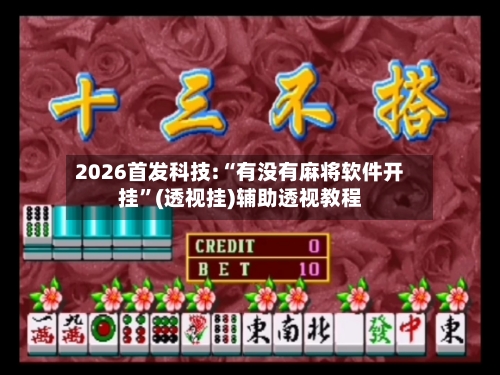 2026首发科技:“有没有麻将软件开挂”(透视挂)辅助透视教程-第1张图片
