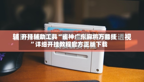 开挂辅助工具“雀神广东麻将万能挂”详细开挂教程官方正版下载-第1张图片