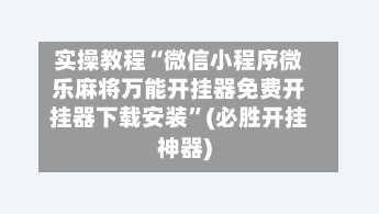 实操教程“微信小程序微乐麻将万能开挂器免费开挂器下载安装”(必胜开挂神器)-第1张图片