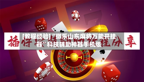 [教程经验]“微乐山东麻将万能开挂器”科技辅助神器手机版-第1张图片