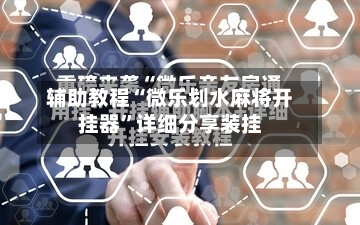 辅助教程“微乐划水麻将开挂器”详细分享装挂-第1张图片