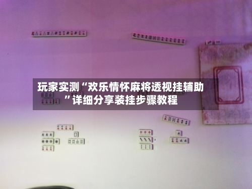 玩家实测“欢乐情怀麻将透视挂辅助	”详细分享装挂步骤教程-第1张图片