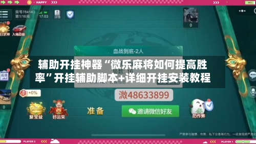 辅助开挂神器“微乐麻将如何提高胜率”开挂辅助脚本+详细开挂安装教程-第1张图片