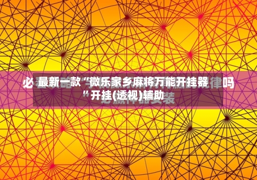 最新一款“微乐家乡麻将万能开挂器”开挂(透视)辅助-第1张图片