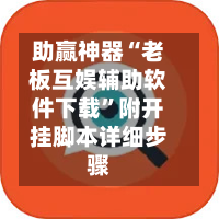 助赢神器“老板互娱辅助软件下载	”附开挂脚本详细步骤-第1张图片