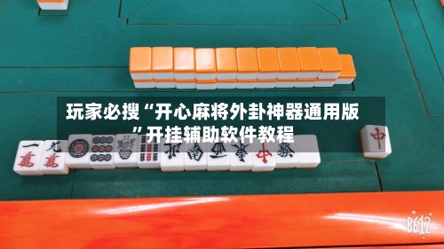 玩家必搜“开心麻将外卦神器通用版”开挂辅助软件教程-第1张图片