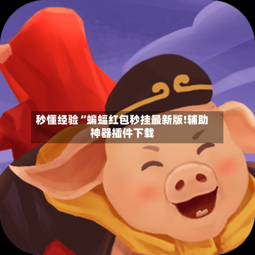 秒懂经验“蝙蝠红包秒挂最新版!辅助神器插件下载-第1张图片