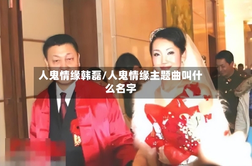 人鬼情缘韩磊/人鬼情缘主题曲叫什么名字-第1张图片