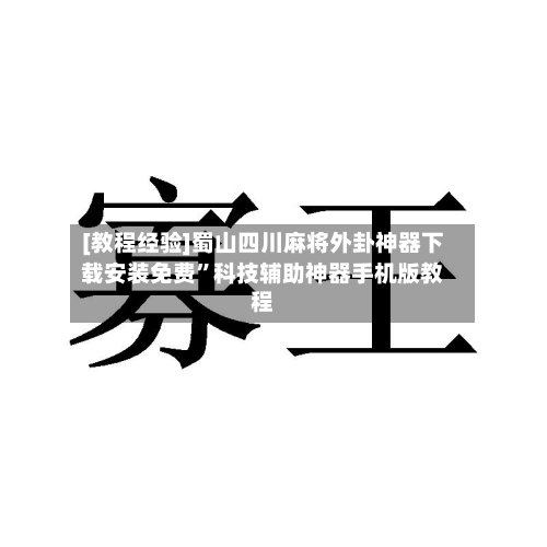 [教程经验]蜀山四川麻将外卦神器下载安装免费	”科技辅助神器手机版教程-第1张图片