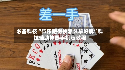 必备科技“微乐跑得快怎么拿好牌	”科技辅助神器手机版教程-第1张图片