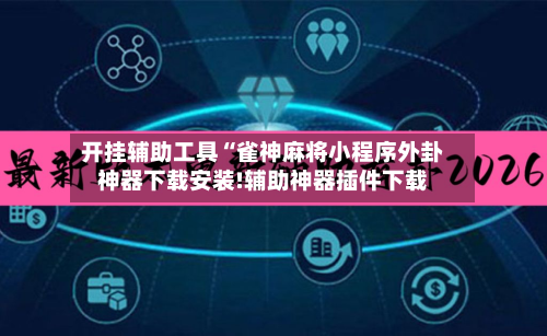 开挂辅助工具“雀神麻将小程序外卦神器下载安装!辅助神器插件下载-第1张图片