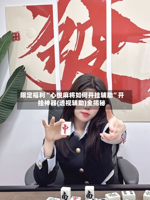 限定福利“心悦麻将如何开挂辅助”开挂神器{透视辅助}全揭秘-第1张图片