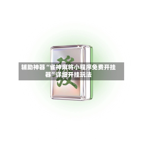 辅助神器“雀神麻将小程序免费开挂器”详细开挂玩法-第1张图片