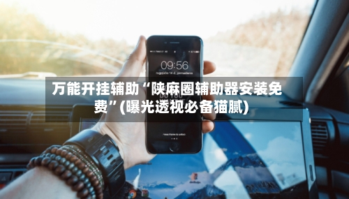 万能开挂辅助“陕麻圈辅助器安装免费	”(曝光透视必备猫腻)-第1张图片